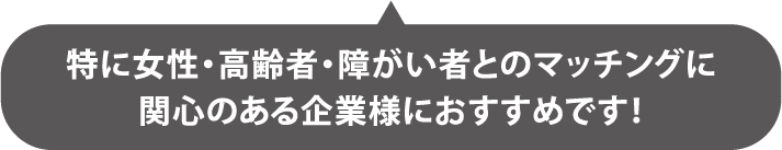 特に女性・高齢者・障がい者とのマッチングに関心のある企業様におすすめです！