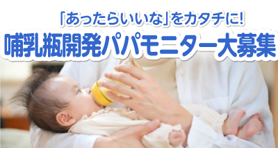 「あったらいいな」をカタチに！哺乳瓶開発パパモニター大募集！